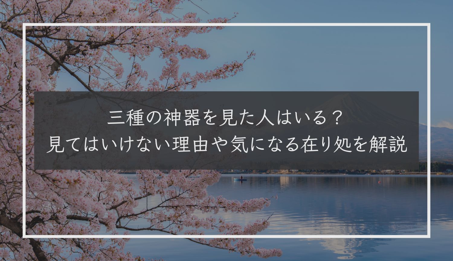 三種の神器を見た人はいる？見てはいけない理由や気になる在り処を解説