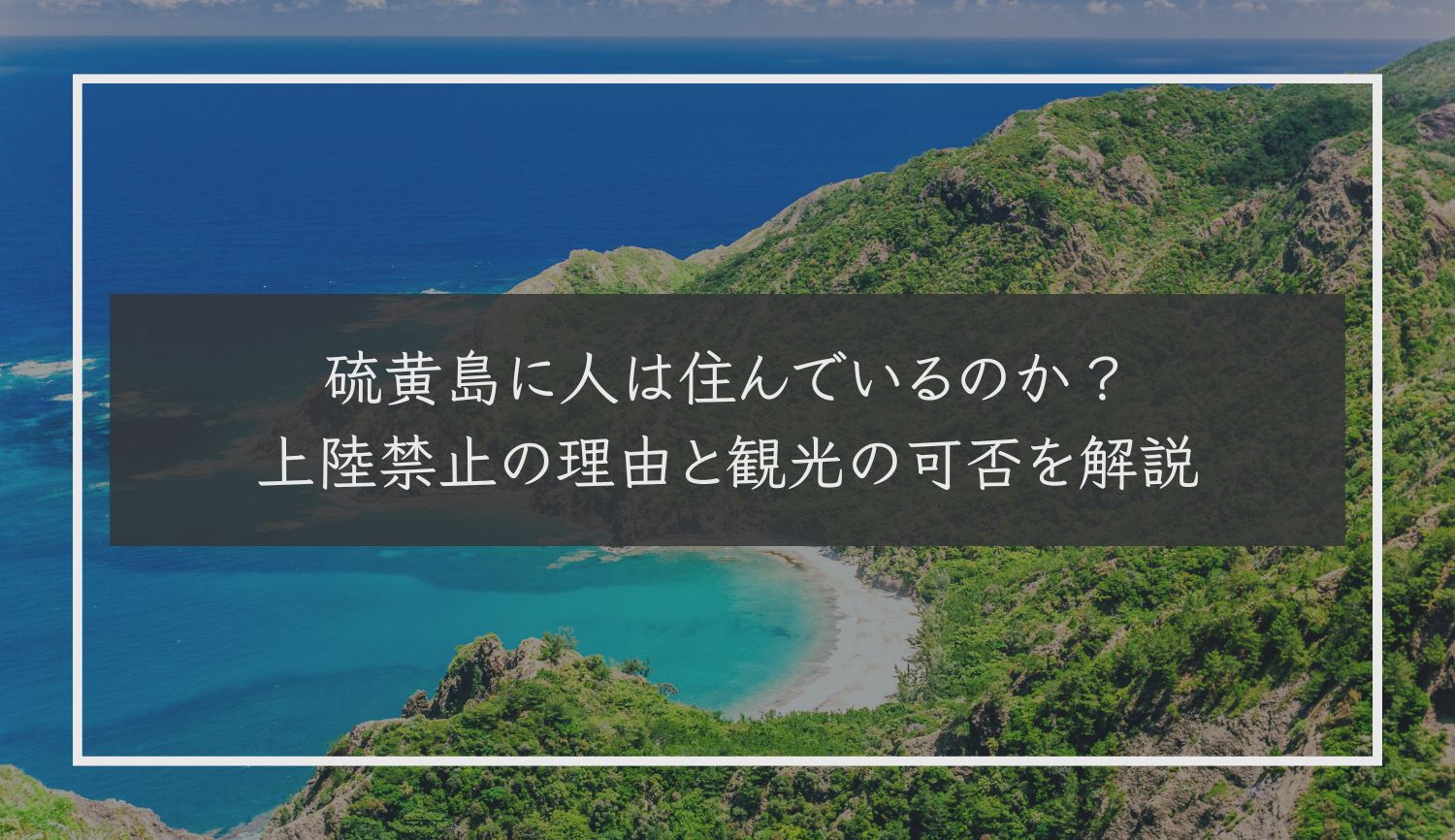 硫黄島に人は住んでいるのか？上陸禁止の理由と観光の可否を解説