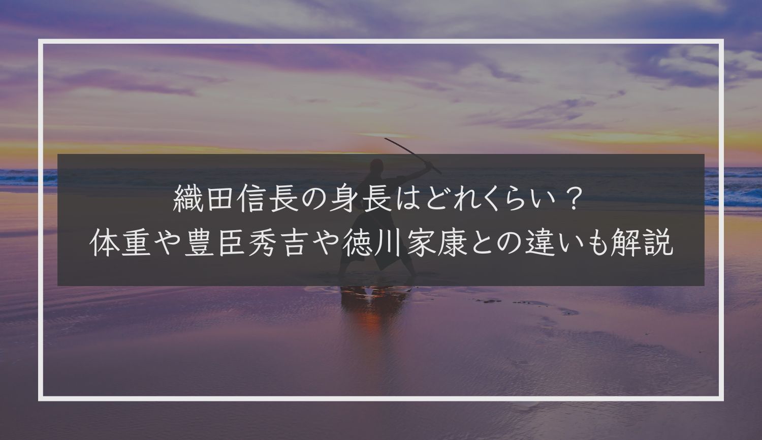 織田信長の身長はどれくらい？体重や豊臣秀吉や徳川家康との違いも解説