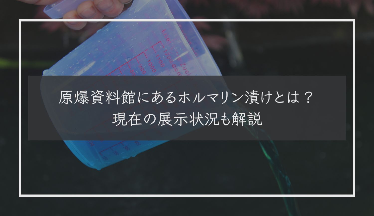 原爆資料館にあるホルマリン漬けとは？現在の展示状況も解説