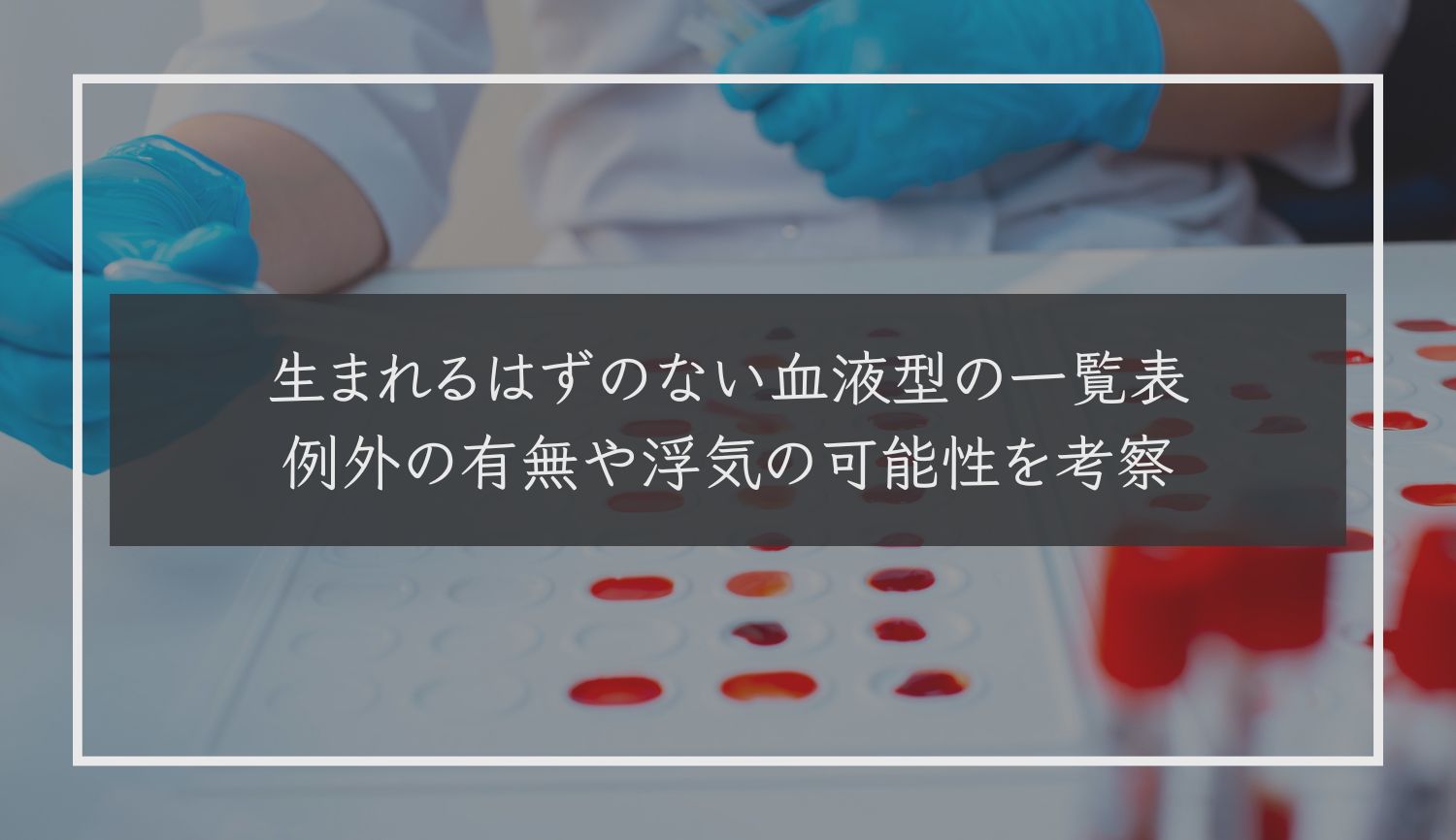 生まれるはずのない血液型の一覧表｜例外の有無や浮気の可能性を考察