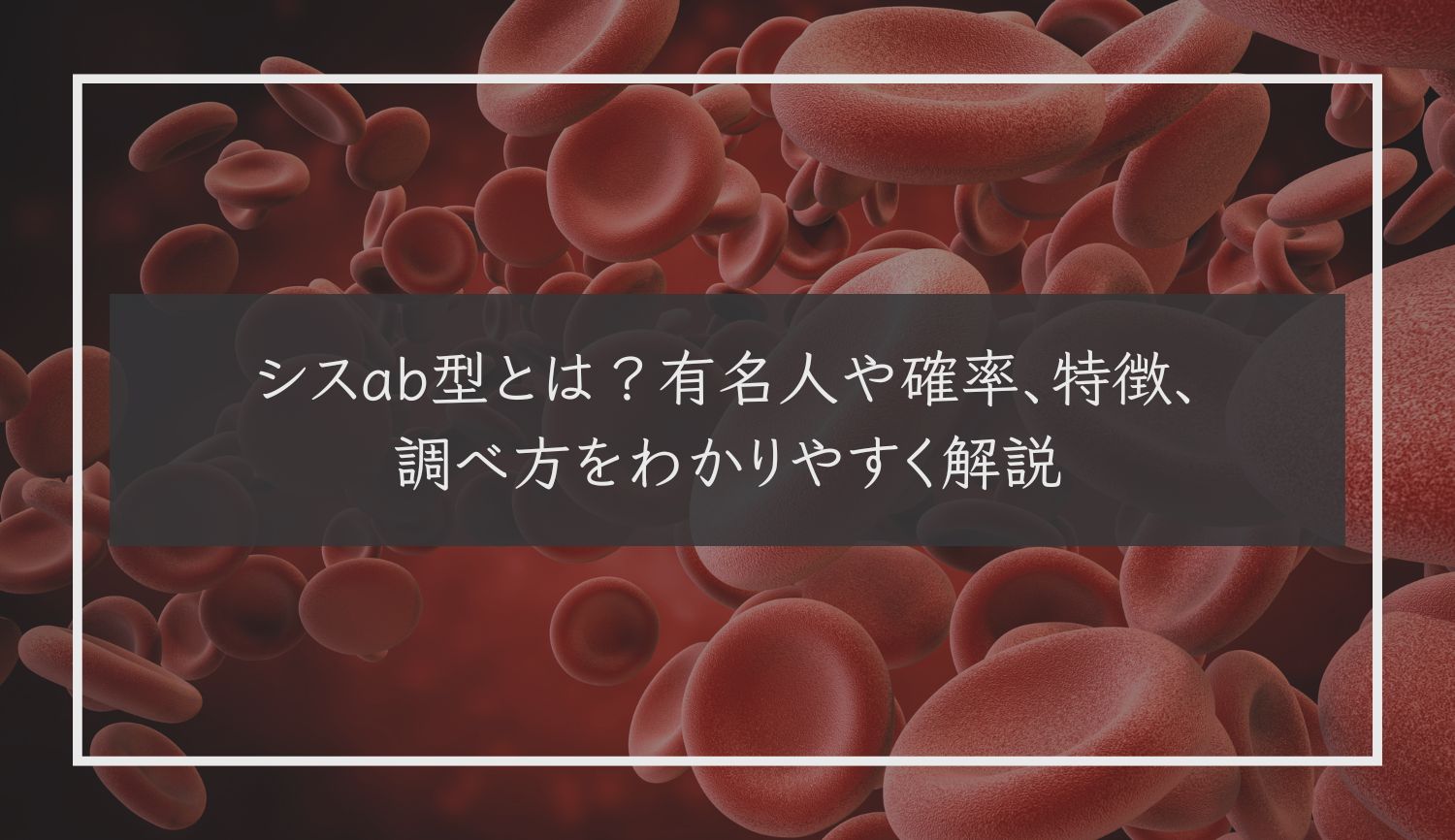 シスab型とは？有名人や確率、特徴、調べ方をわかりやすく解説