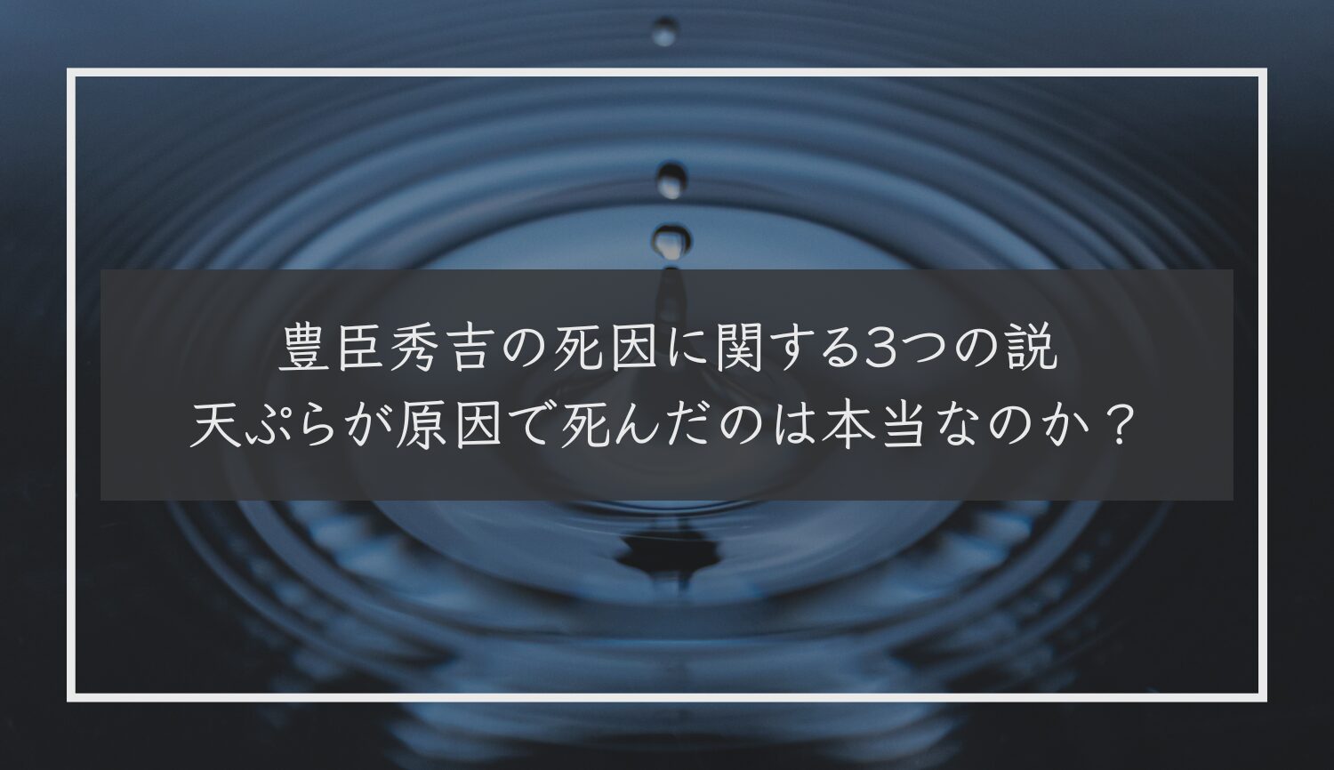 豊臣秀吉の死因に関する３つの説｜天ぷらが原因で死んだのは本当なのか？