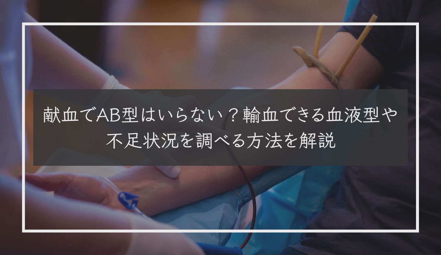 献血でAB型はいらない？輸血できる血液型や不足状況を調べる方法を解説