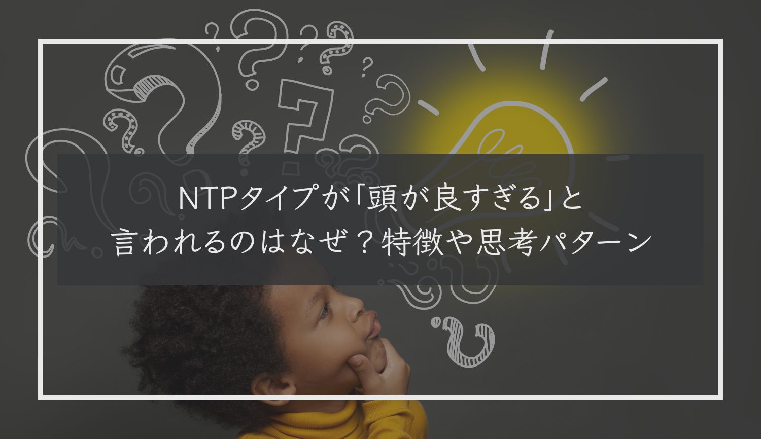 NTPタイプが「頭が良すぎる」と言われるのはなぜ？特徴や思考パターン