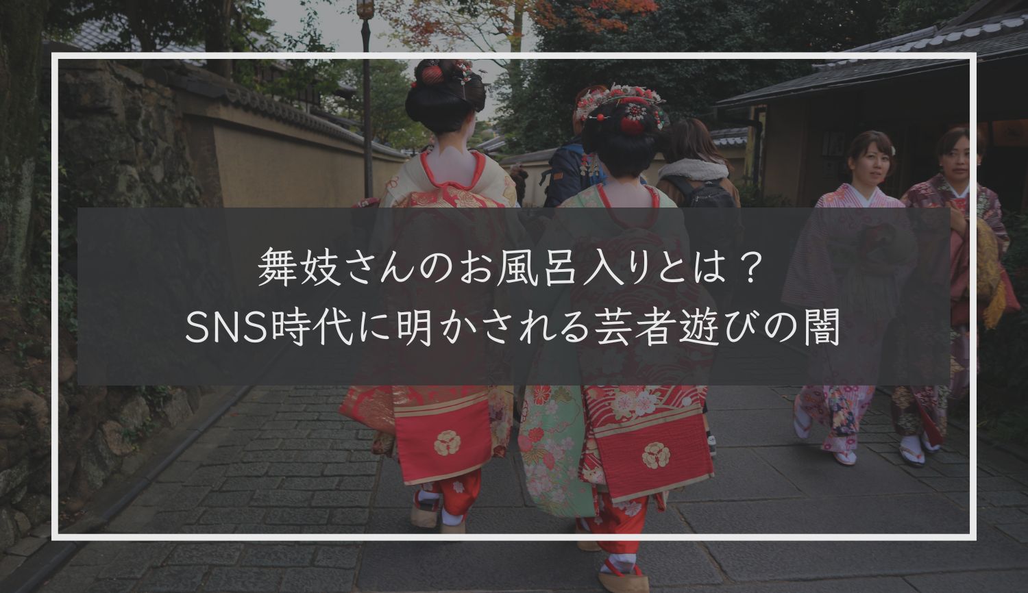 舞妓さんのお風呂入りとは？SNS時代に明かされる芸者遊びの闇