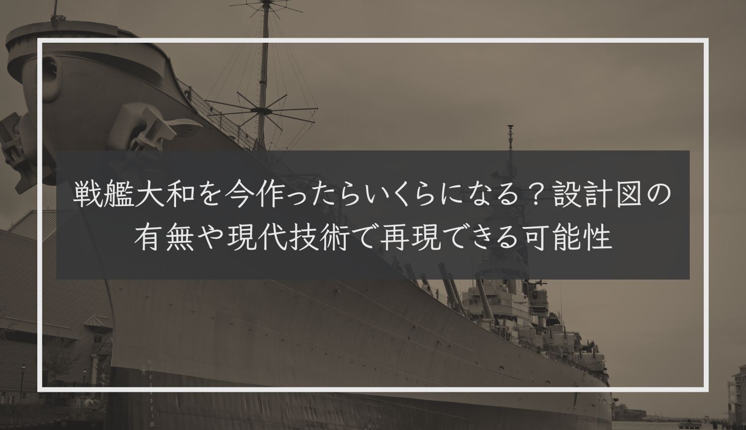 戦艦大和を今作ったらいくらになる？設計図の有無や現代技術で再現できる可能性