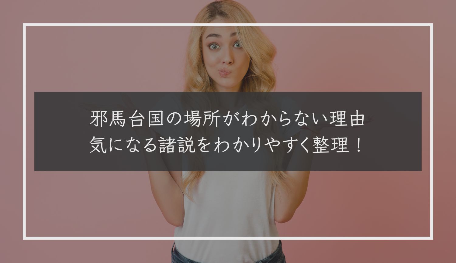 邪馬台国の場所がわからない理由｜気になる諸説をわかりやすく整理！