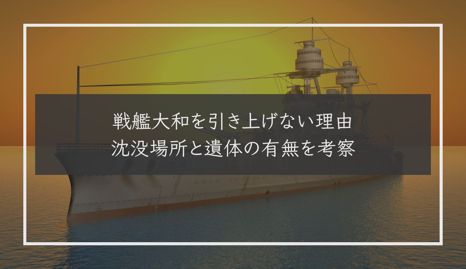 戦艦大和を引き上げない理由｜沈没場所と遺体の有無を考察