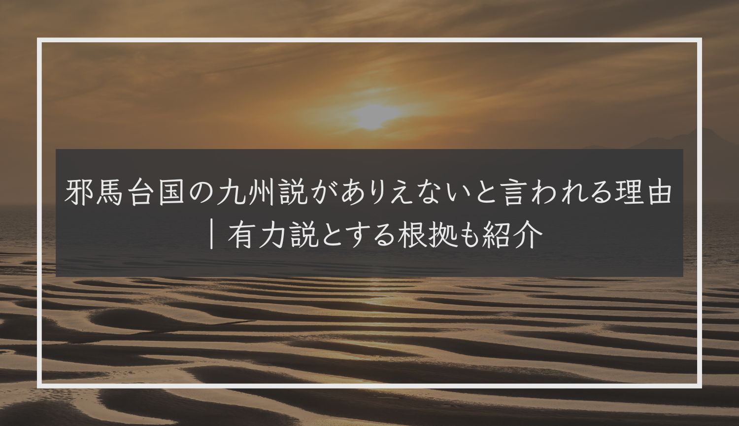 邪馬台国の九州説がありえないと言われる理由｜有力説とする根拠も紹介