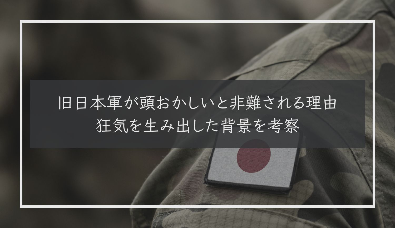 旧日本軍が頭おかしいと非難される理由｜狂気を生み出した背景を考察